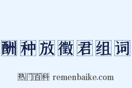 酬种放徵君组词是什么意思的图片